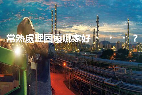 常熟處理固廢哪家好？這份攻略快碼住！